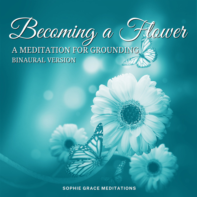 Sophie Grace Meditations - Becoming a Flower. A Grounding Meditation. Binaural Version