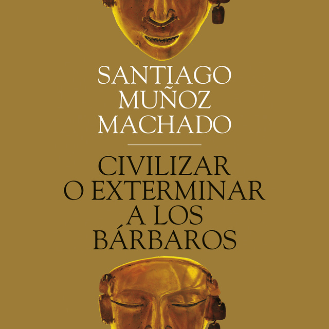 Santiago Muñoz Machado - Civilizar o exterminar a los bárbaros