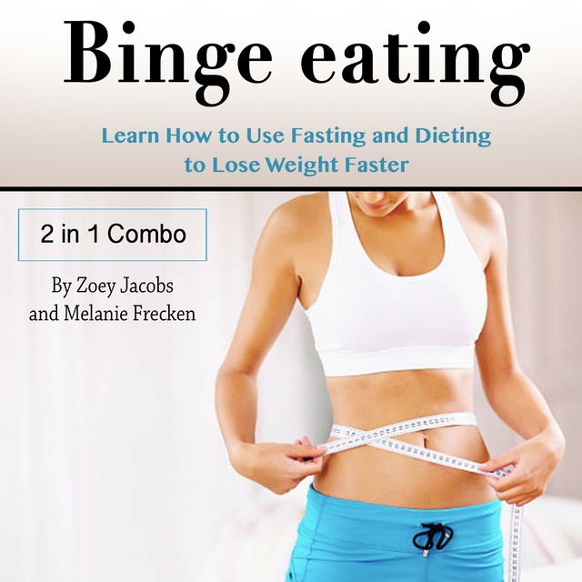 Zoey Jacobs, Melanie Frecken - Binge Eating: Learn How to Use Fasting and Dieting to Lose Weight Faster