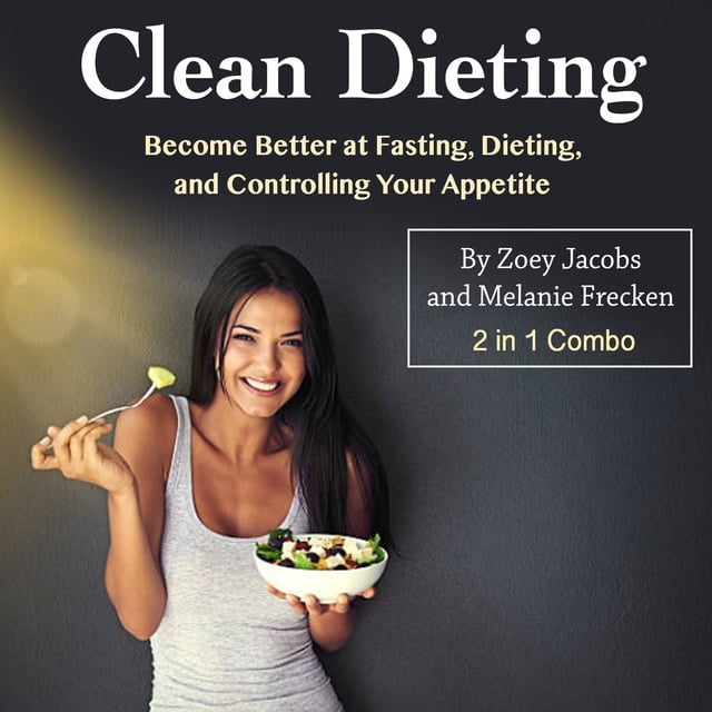 Zoey Jacobs, Melanie Frecken - Clean Dieting: Become Better at Fasting, Dieting, and Controlling Your Appetite