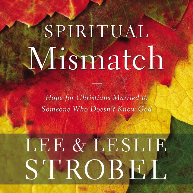 Lee Strobel, Leslie Strobel - Spiritual Mismatch: Hope for Christians Married to Someone Who Doesn’t Know God