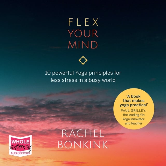 Rachel Bonkink - Flex Your Mind: 10 powerful Yoga principles for less stress in a busy world