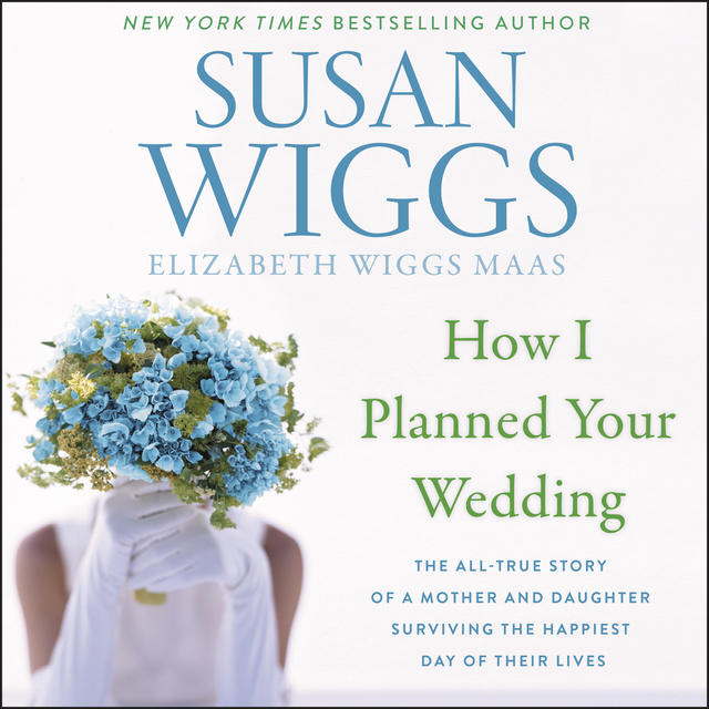 Susan Wiggs, Elizabeth Wiggs Maas - How I Planned Your Wedding: The All-True Story of a Mother and Daughter Surviving the Happiest Day of Their Lives