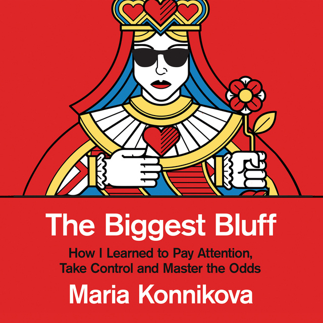 Maria Konnikova - The Biggest Bluff: How I Learned to Pay Attention, Master Myself, and Win