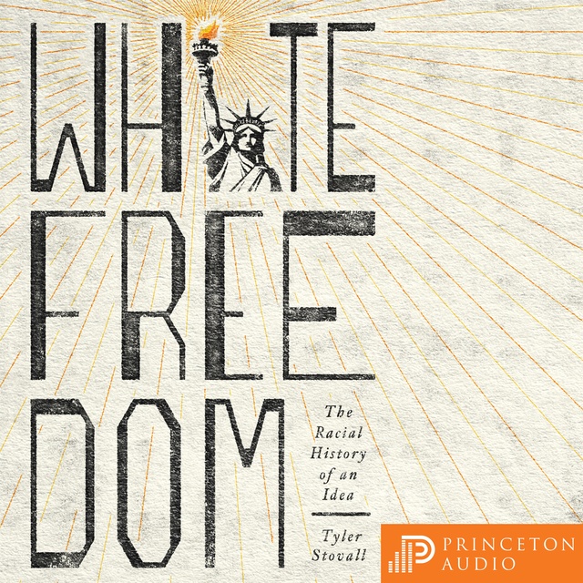 Tyler Stovall - White Freedom: The Racial History of an Idea