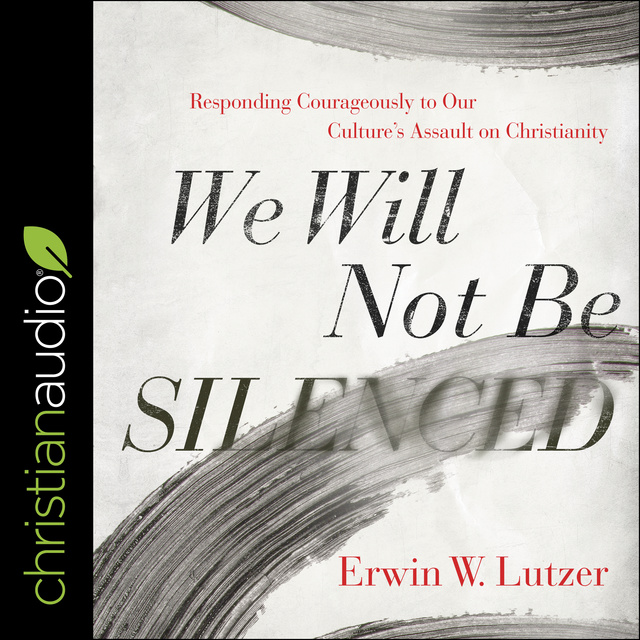 Erwin W. Lutzer - We Will Not Be Silenced: Responding Courageously to Our Culture's Assault on Christianity