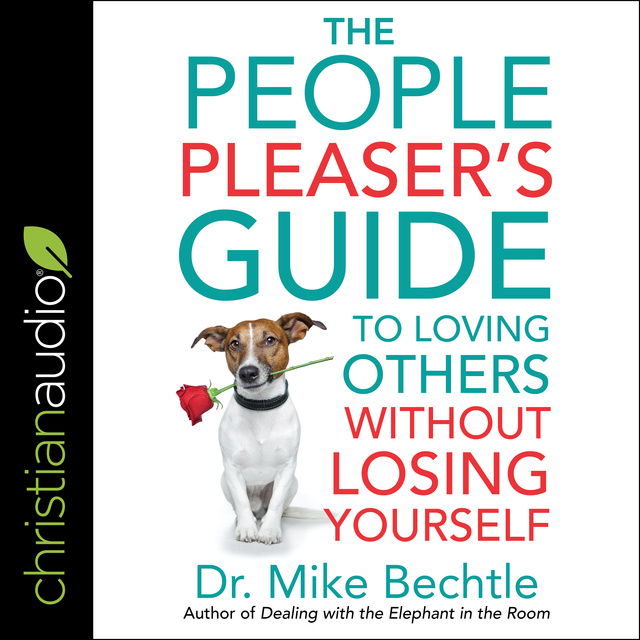 Mike Bechtle - The People Pleaser's Guide to Loving Others Without Losing Yourself