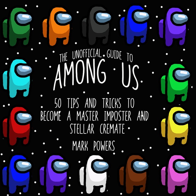 Mark Powers - The Unofficial Guide to Among Us: 50 Tips and Tricks to Become a Master Imposter and Stellar Crewmate