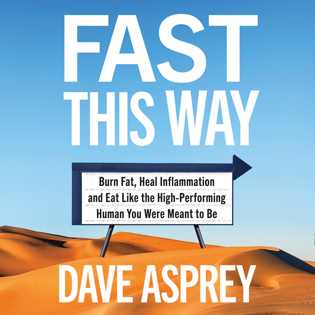 Dave Asprey - Fast This Way: Burn Fat, Heal Inflammation and Eat Like the High-Performing Human You Were Meant to Be