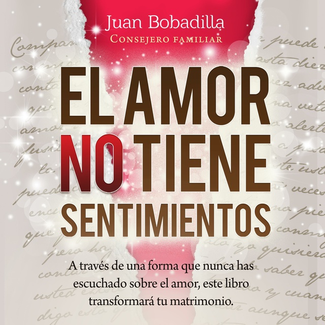 Juan Bobadilla - EL AMOR NO TIENE SENTIMIENTOS: A través de una forma que nunca has escuchado sobre el amor, este libro transformará tu matrimonio.