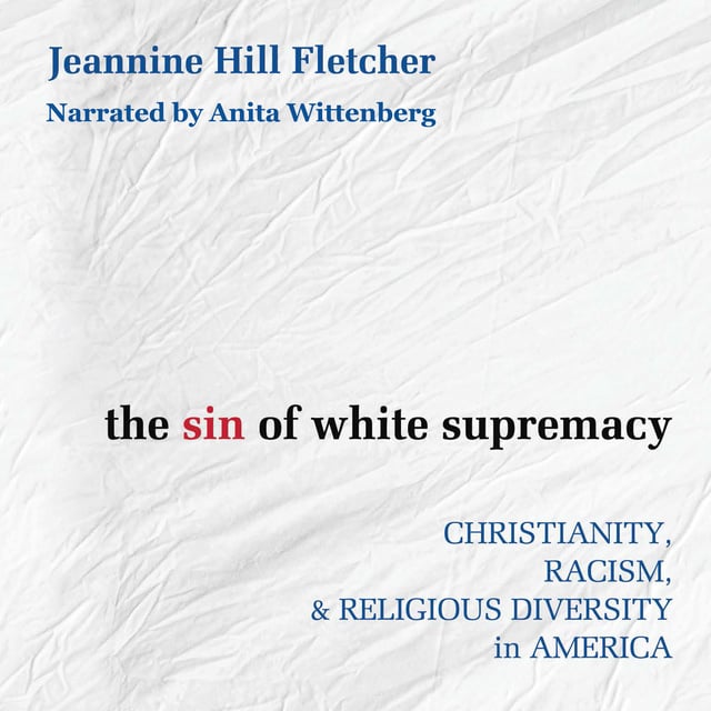 Jeannine Hill Fletche - The Sin of White Supremacy: Christianity, Racism, & Religious Diversity in America