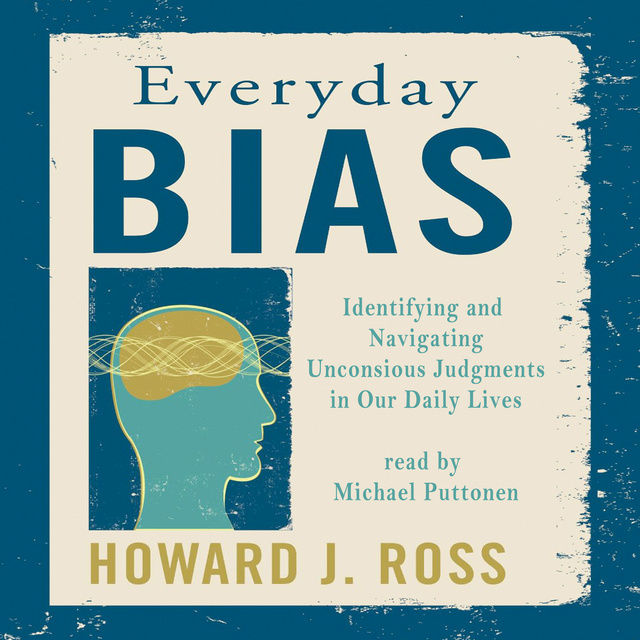Howard J. Ross - Everyday Bias: Identifying and Navigating Unconscious Judgments in Our Daily Lives