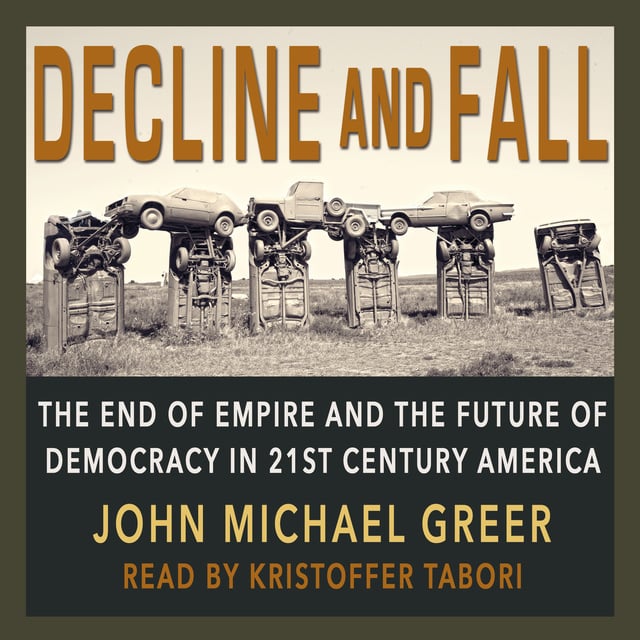 John Michael Greer - Decline & Fall: The End of Empire and the Future of Democracy in 21st Century America