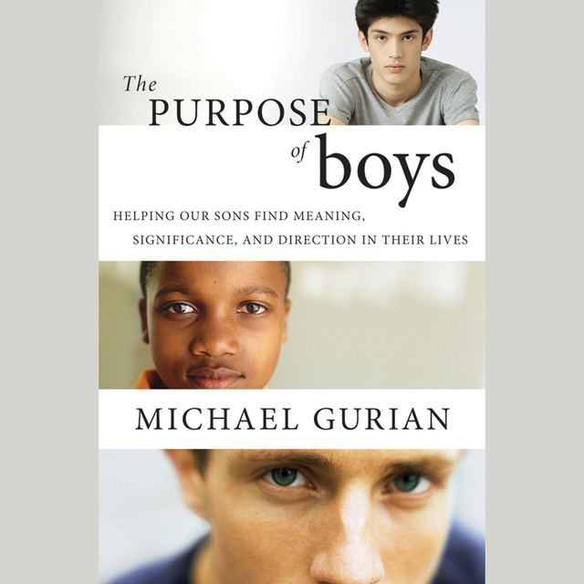 Michael Gurian - The Purpose of Boys: Helping Our Sons Find Meaning, Significance, and Direction in Their Lives