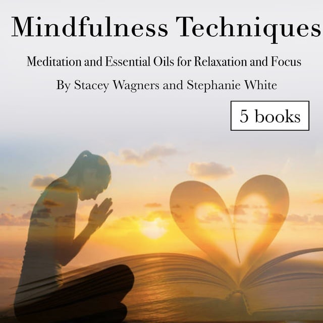 Stephanie White, Stacey Wagners - Mindfulness Techniques: Meditation and Essential Oils for Relaxation and Focus