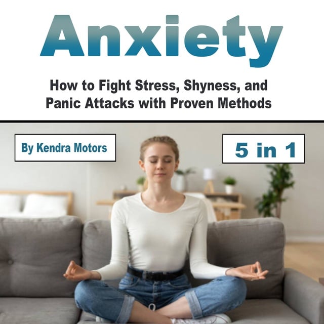 Kendra Motors - Anxiety: How to Fight Stress, Shyness, and Panic Attacks with Proven Methods