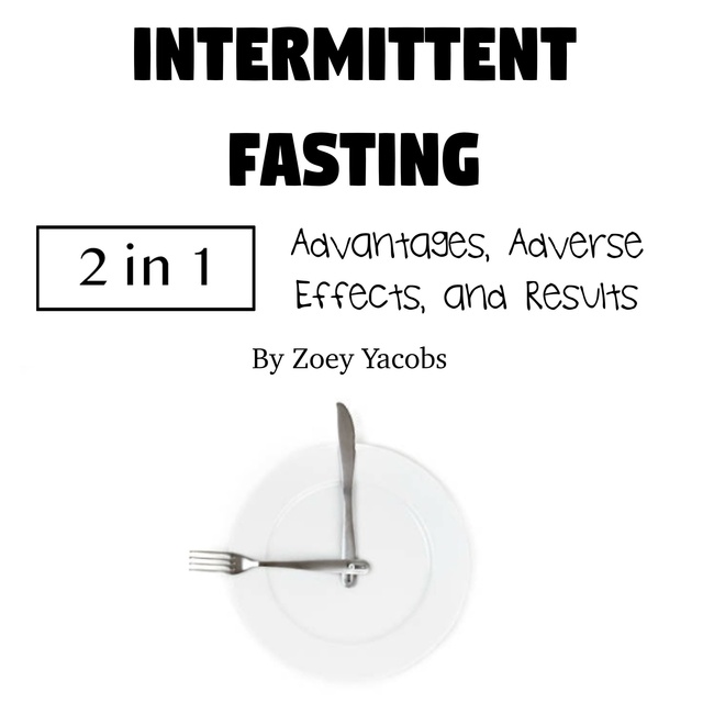 Zoey Jacobs - Intermittent Fasting: Advantages, Adverse Effects, and Results