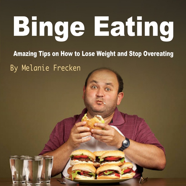 Melanie Frecken - Binge Eating: Amazing Tips on How to Lose Weight and Stop Overeating