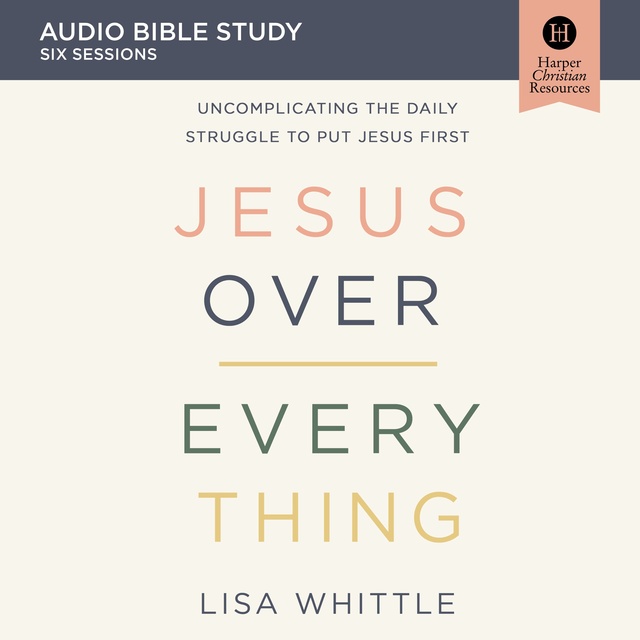 Lisa Whittle - Jesus Over Everything: Audio Bible Studies: Uncomplicating the Daily Struggle to Put Jesus first