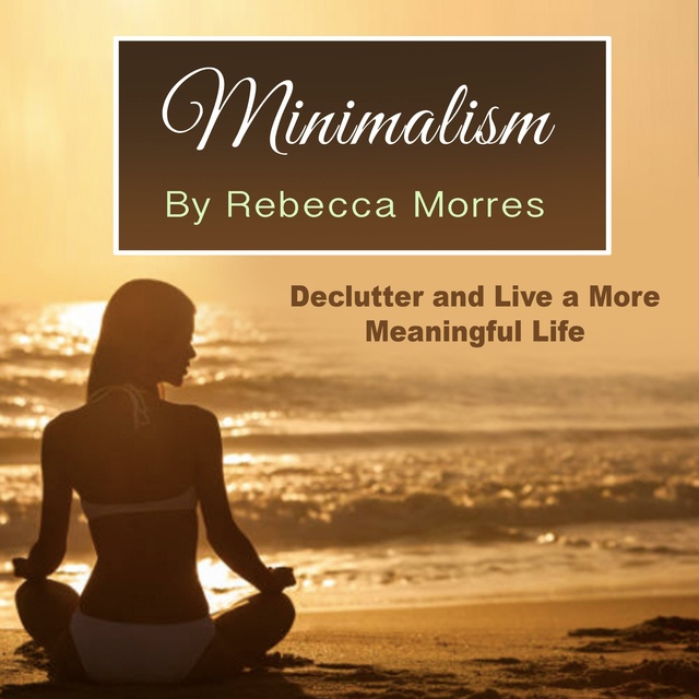 Rebecca Morres - Minimalism: Declutter and Live a More Meaningful Life