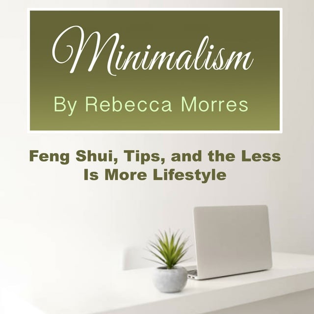 Rebecca Morres - Minimalism: Feng Shui, Tips, and the Less Is More Lifestyle