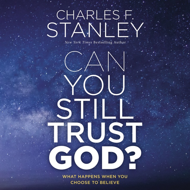 Charles F. Stanley - Can You Still Trust God?: What Happens When You Choose to Believe