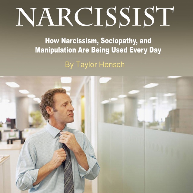 Taylor Hench - Narcissist: How Narcissism, Sociopathy, and Manipulation Are Being Used Every Day