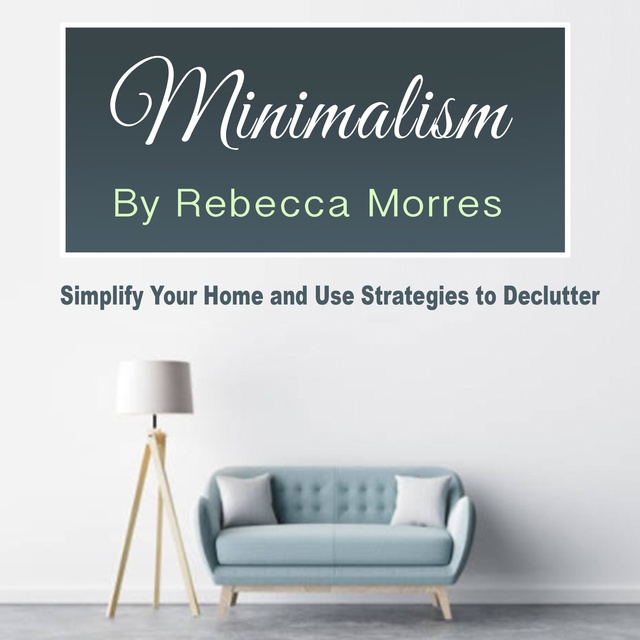 Rebecca Morres - Minimalism: Simplify Your Home and Use Strategies to Declutter