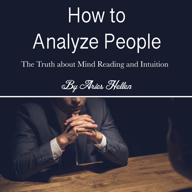 Aries Hellen - How to Analyze People: The Truth about Mind Reading and Intuition