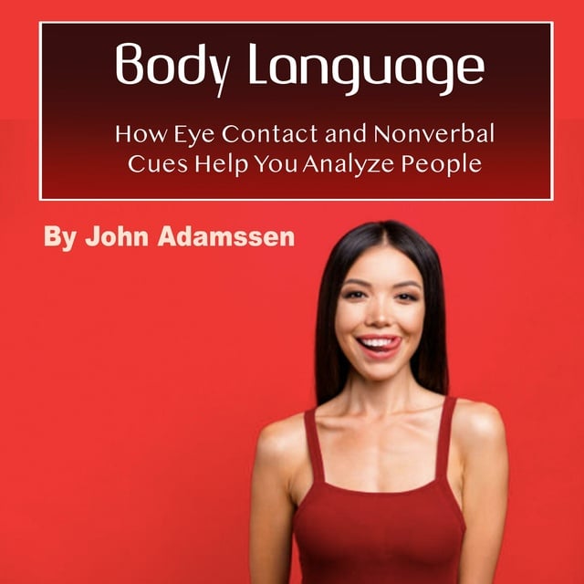 John Adamssen - Body Language: How Eye Contact and Nonverbal Cues Help You Analyze People
