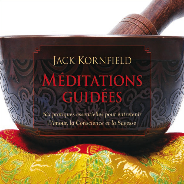 Jack Kornfield - Méditations guidées : Six pratiques essentielles pour entretenir l'Amour, la Conscience et la Sagesse: Méditations guidée