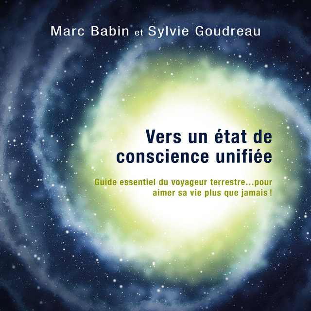 Sylvie Goudreau, Marc Babin - Vers un état de conscience unifiée - méditations guidées: Guide essentiel du voyageur terrestre… pour aimer sa vie plus que jamais?
