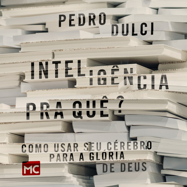 Pedro Dulci - Inteligência pra quê?: Como usar seu cérebro para a glória de Deus