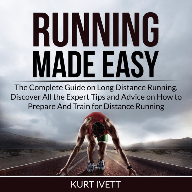 Kurt Ivett - Running Made Easy: The Complete Guide on Long Distance Running, Discover All the Expert Tips and Advice on How to Prepare And Train for Distance Running