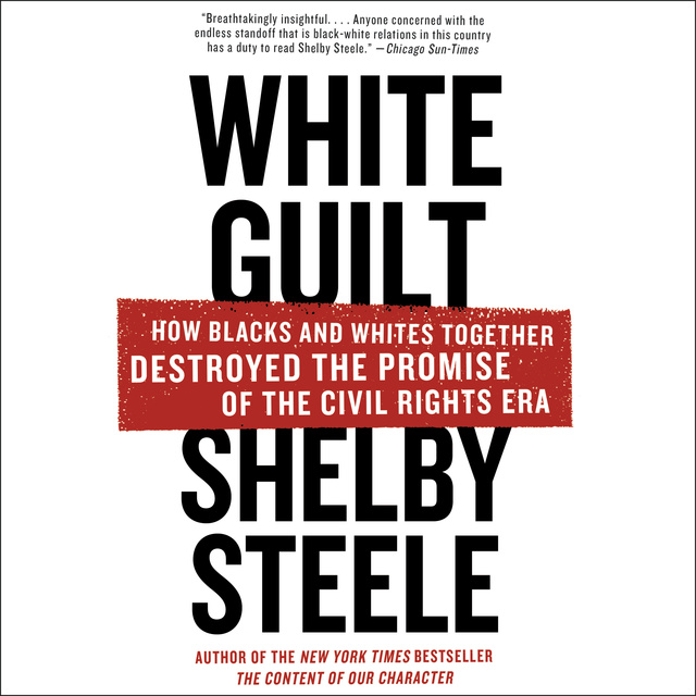 Shelby Steele - White Guilt: How Blacks and Whites Together Destroyed the Promise of the Civil Rights Era