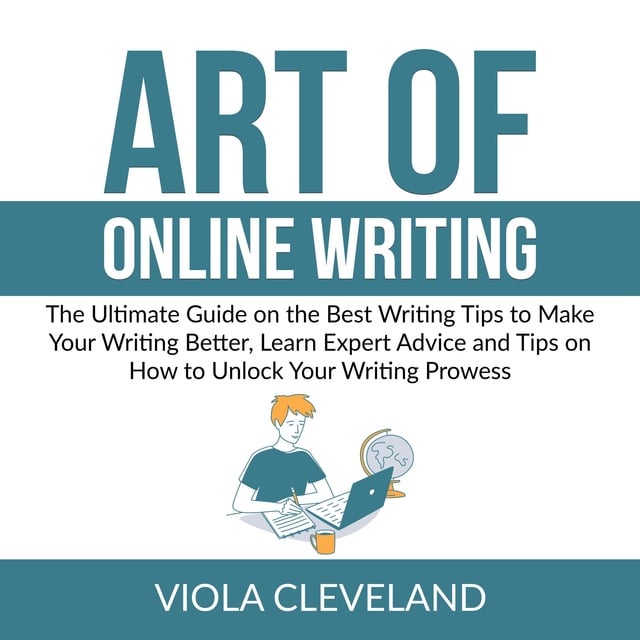 Viola Cleveland - Art of Online Writing: The Ultimate Guide on the Best Writing Tips to Make Your Writing Better, Learn Expert Advice and Tips on How to Unlock Your Writing Prowess