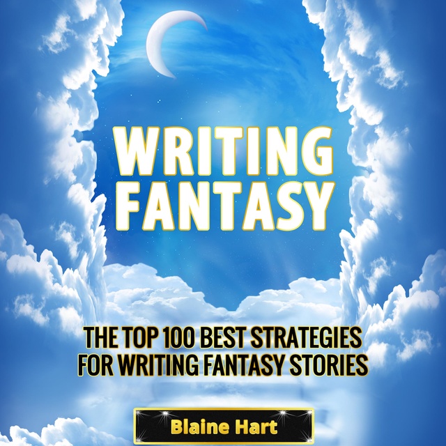 Blaine Hart - Writing Fantasy: The Top 100 Best Strategies For Writing Fantasy Stories