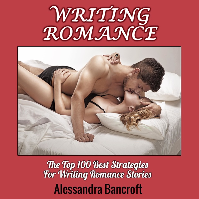 Alessandra Bancroft - Writing Romance: The Top 100 Best Strategies For Writing Romance Stories