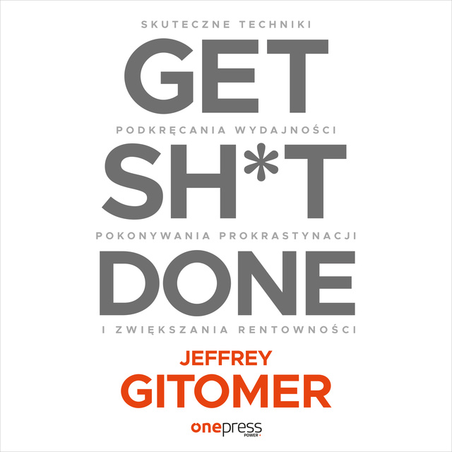 Jeffrey Gitomer - Get Sh*t Done. Skuteczne techniki podkręcania wydajności, pokonywania prokrastynacji i zwiększania rentowności