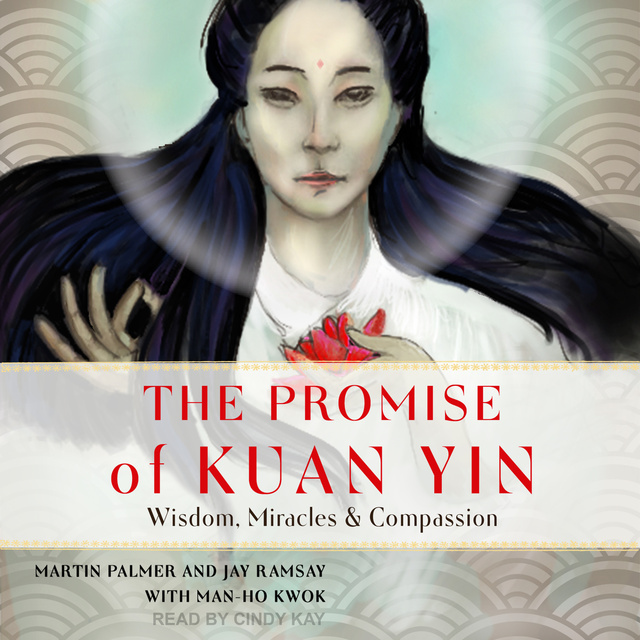 Martin Palmer, Jay Ramsay - The Promise of Kuan Yin: Wisdom, Miracles, & Compassion