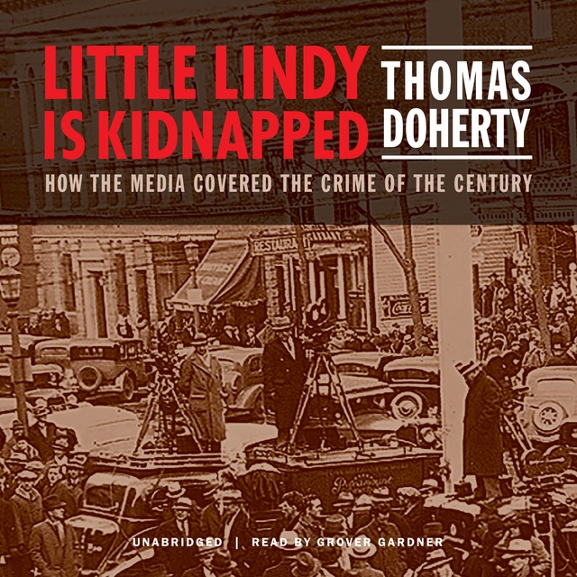 Thomas Doherty - Little Lindy Is Kidnapped: How the Media Covered the Crime of the Century