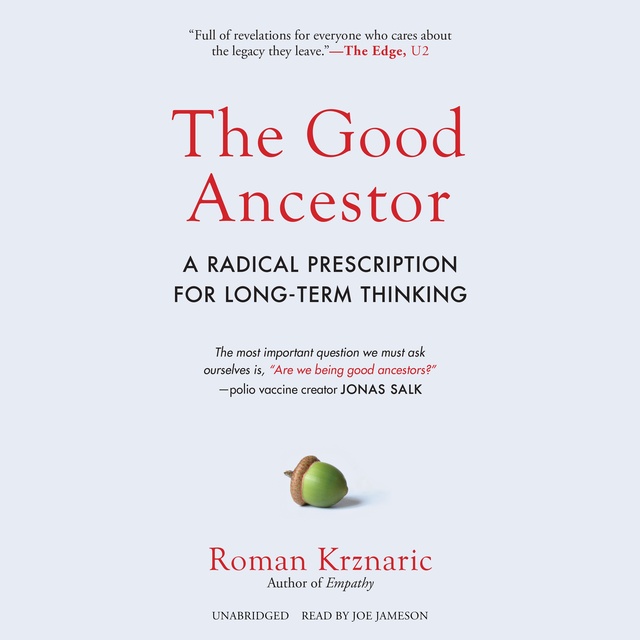 Roman Krznaric - The Good Ancestor: A Radical Prescription for Long-Term Thinking