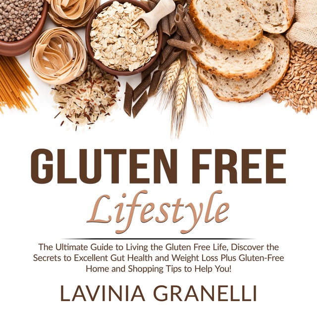 Lavinia Granelli - Gluten Free Lifestyle: The Ultimate Guide to Living the Gluten Free Life, Discover the Secrets to Excellent Gut Health and Weight Loss Plus Gluten-Free Home and Shopping Tips to Help You!