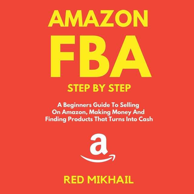 Red Mikhail - Amazon FBA A Beginners Guide To Selling On Amazon, Making Money And Finding Products That Turns Into Cash