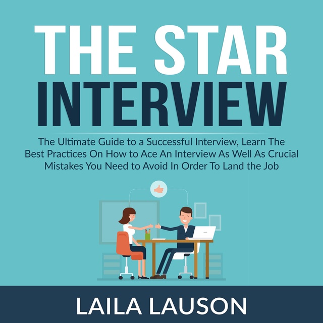 Laila Lauson - The Star Interview: The Ultimate Guide to a Successful Interview, Learn The Best Practices On How to Ace An Interview As Well As Crucial Mistakes You Need to Avoid In Order To Land the Job