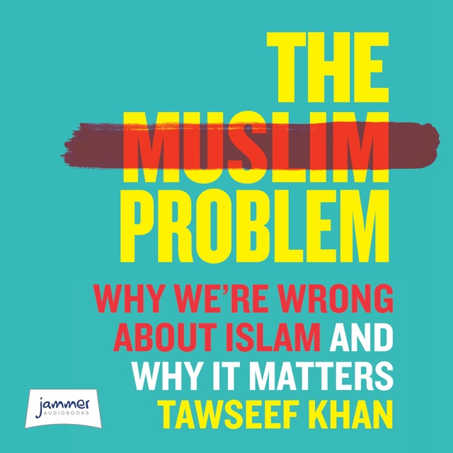 Tawseef Khan - The Muslim Problem: Why We're Wrong About Islam and Why It Matters