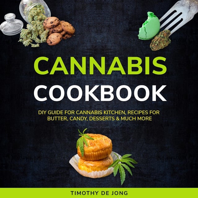 Timothy De Jong - CANNABIS COOKBOOK: DIY Guide for Cannabis Kitchen, Recipes for Butter, Candy, Desserts & Much More
