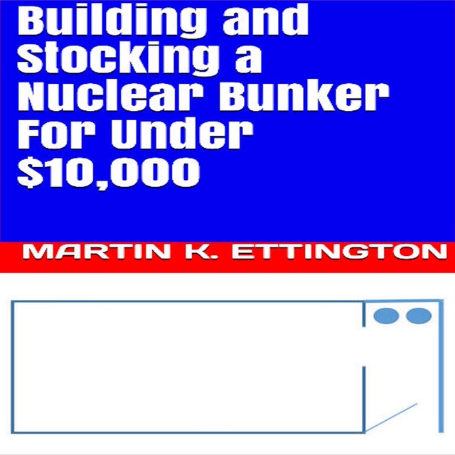 Martin K. Ettington - Building and Stocking a Nuclear Bunker For Under $10,000