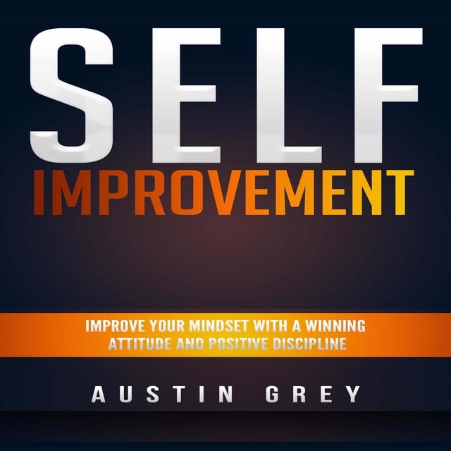 Austin Grey - Self-Improvement: Improve Your Mindset With a Winning Attitude and Positive Discipline