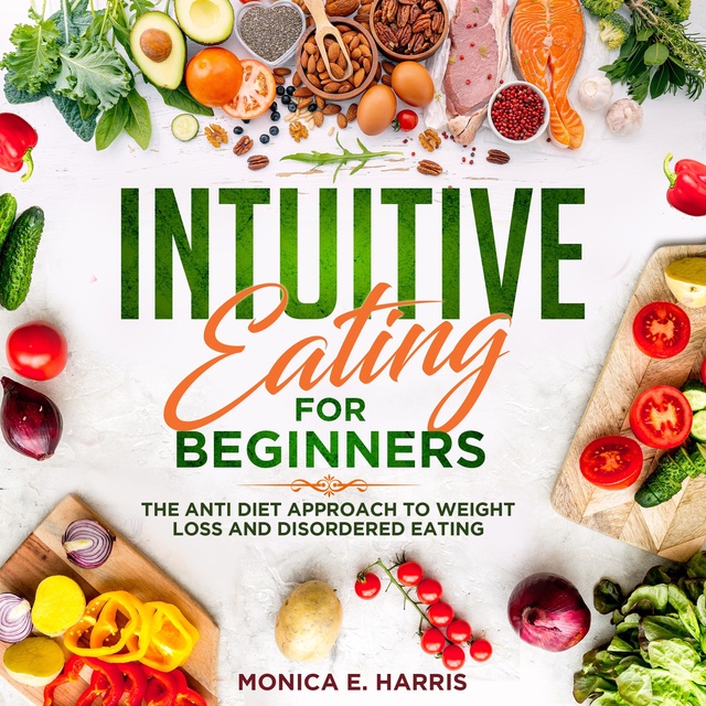 Monica E. Harris - Intuitive Eating for Beginners: The Anti Diet Approach to Weight Loss and Disordered Eating